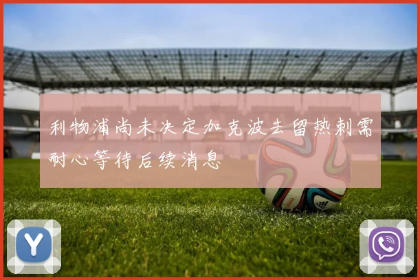 利物浦尚未决定加克波去留热刺需耐心等待后续消息