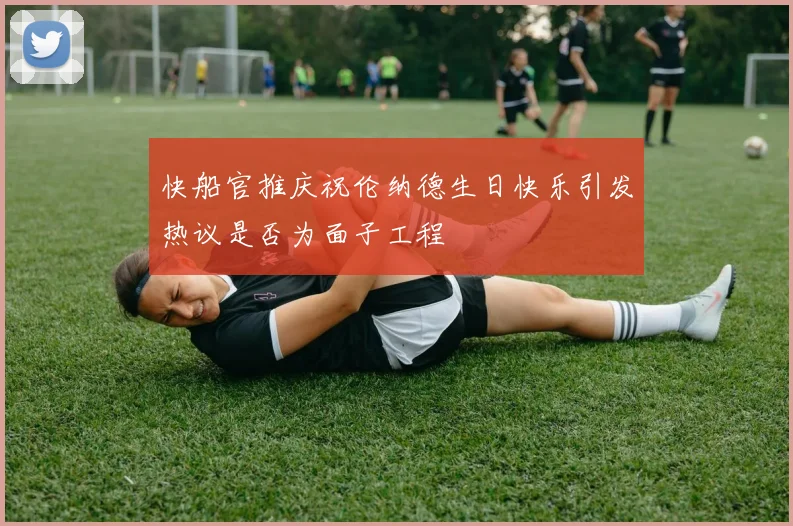 快船官推庆祝伦纳德生日快乐引发热议是否为面子工程