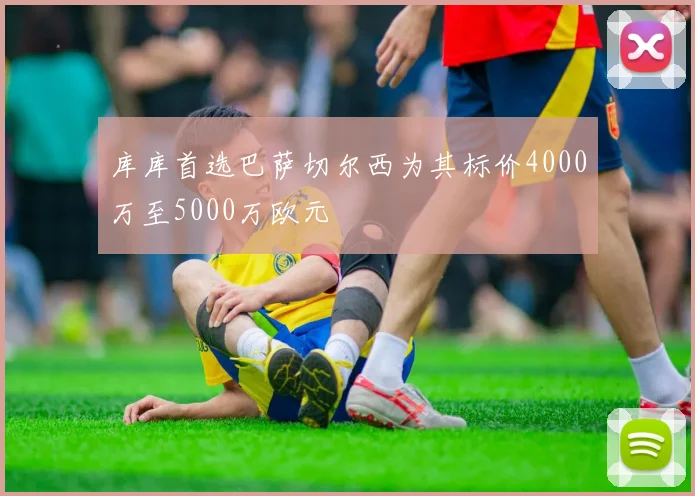 库库首选巴萨切尔西为其标价4000万至5000万欧元