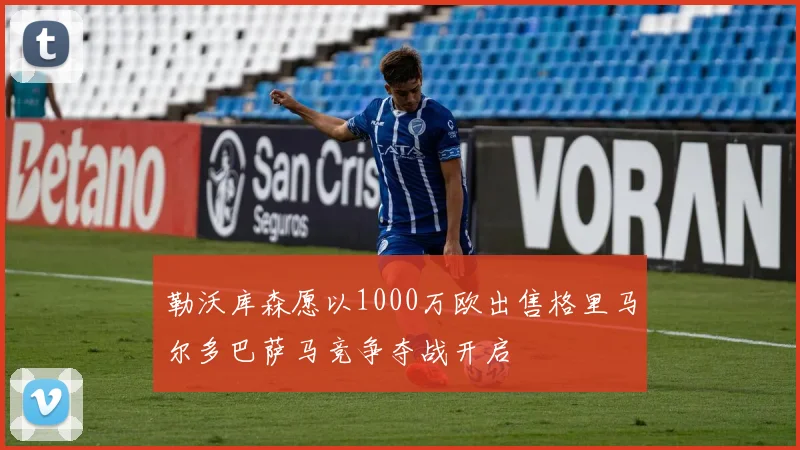 勒沃库森愿以1000万欧出售格里马尔多巴萨马竞争夺战开启