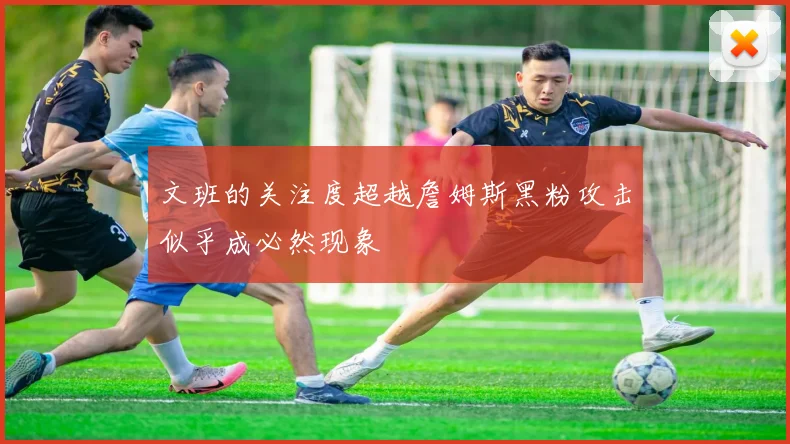 文班的关注度超越詹姆斯黑粉攻击似乎成必然现象
