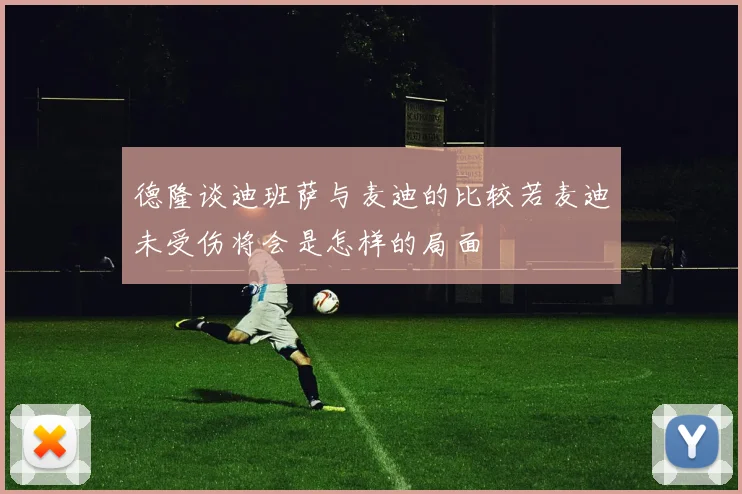 德隆谈迪班萨与麦迪的比较若麦迪未受伤将会是怎样的局面