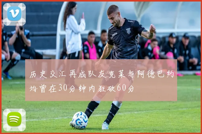 历史交汇再成队友克莱与阿德巴约均曾在30分钟内狂砍60分